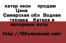 катер неон 90 продам › Цена ­ 550 000 - Самарская обл. Водная техника » Катера и моторные яхты   